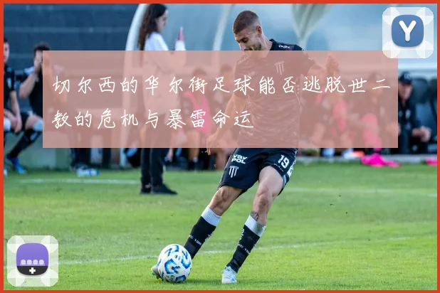 切尔西的华尔街足球能否逃脱世二教的危机与暴雷命运
