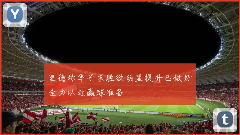 里德称华子求胜欲明显提升已做好全力以赴赢球准备