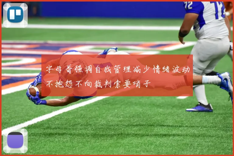 字母哥强调自我管理减少情绪波动不抱怨不向裁判索要哨子