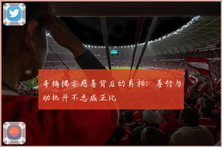 夸梅揭示慈善背后的真相：善行与动机并不总成正比