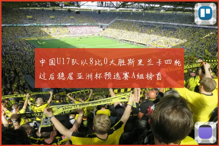 中国U17队以8比0大胜斯里兰卡四轮过后稳居亚洲杯预选赛A组榜首
