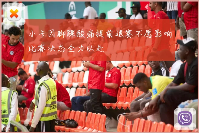 小卡因脚踝酸痛提前退赛不愿影响比赛状态全力以赴